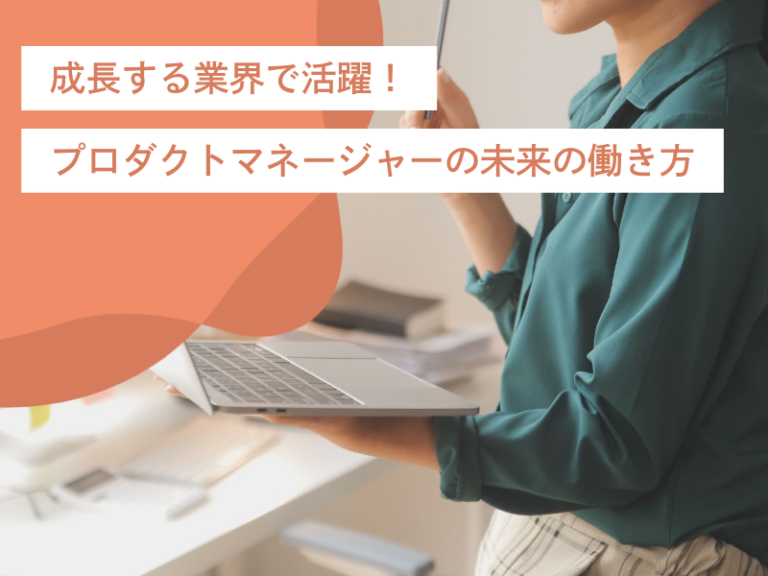 成長する業界で活躍!プロダクトマネージャーの役割と未来の働き方