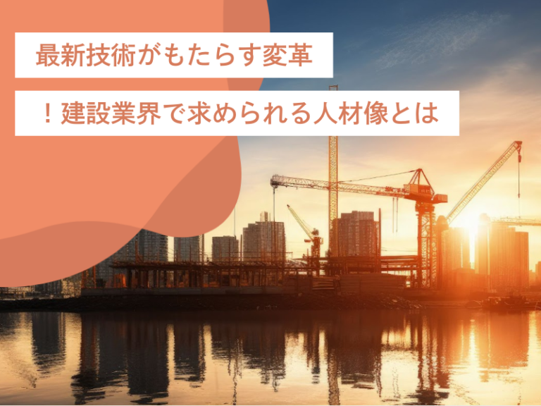 最新技術がもたらす変革！建設業界で求められる人材像とキャリアとは