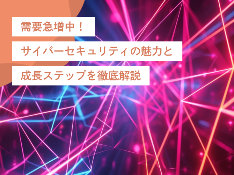 需要急増中!サイバーセキュリティの魅力と成長ステップを徹底解説