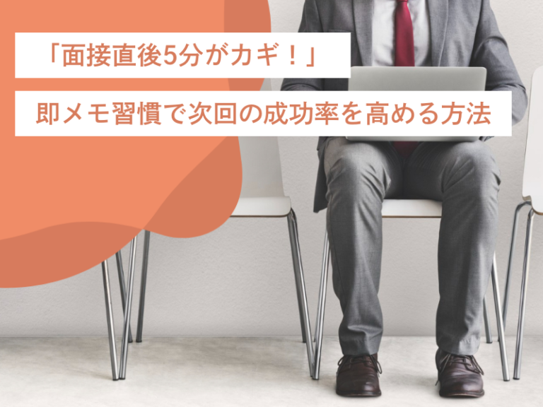 「面接終了直後5分がカギ!」即メモ習慣で次回の成功率を高める方法