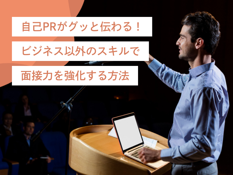 自己PRがグッと伝わる!ビジネス以外のスキルで面接力を強化する方法