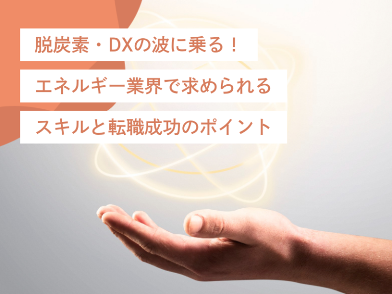 脱炭素・DXの波に乗る！エネルギー業界で求められるスキルと転職成功のポイント