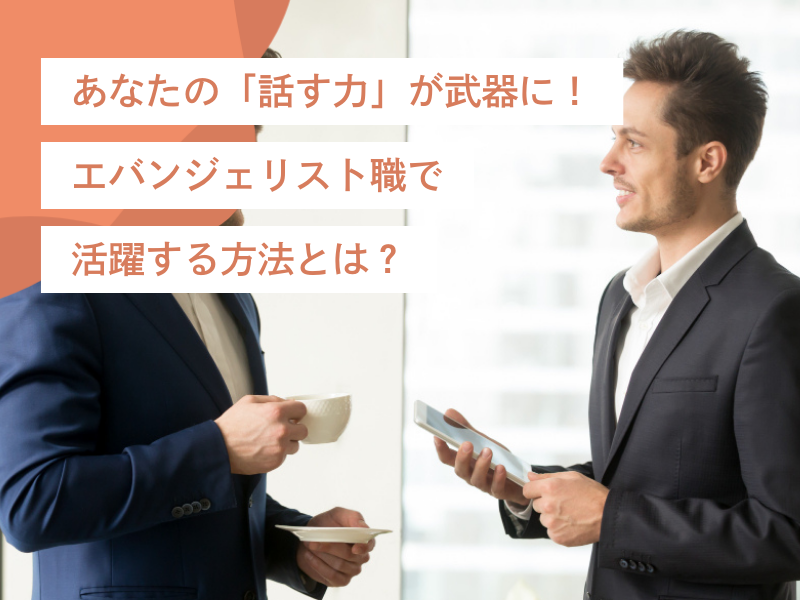 あなたの「話す力」が武器に!エバンジェリスト職で活躍する方法とは?
