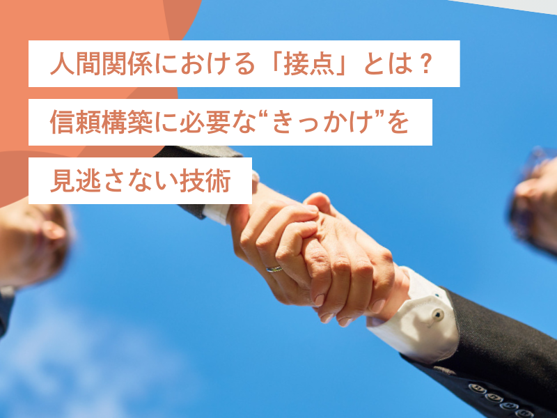 人間関係における「接点」とは?信頼構築に必要な“きっかけ”を見逃さない技術