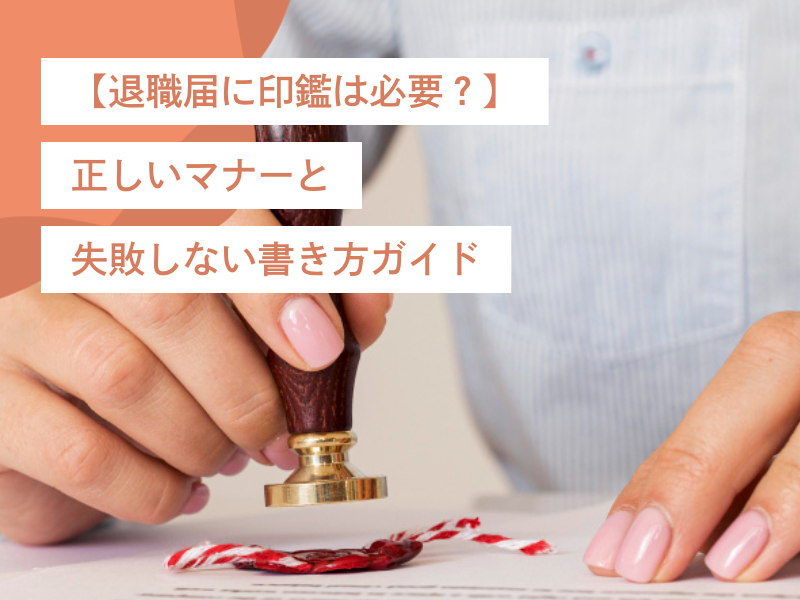 【退職届に印鑑は必要?】正しいマナーと失敗しない書き方ガイド