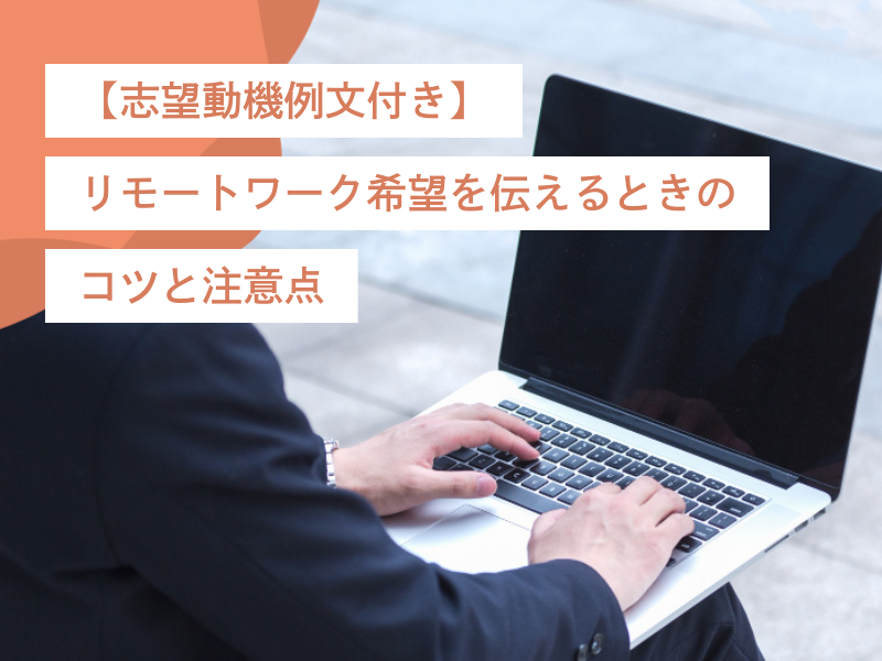 【志望動機例文付き】リモートワーク希望を伝えるときのコツと注意点