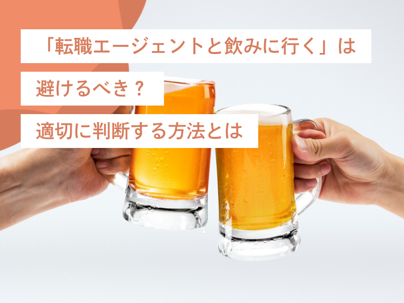 「転職エージェントと飲みに行く」は避けるべき?|適切に判断する方法とは