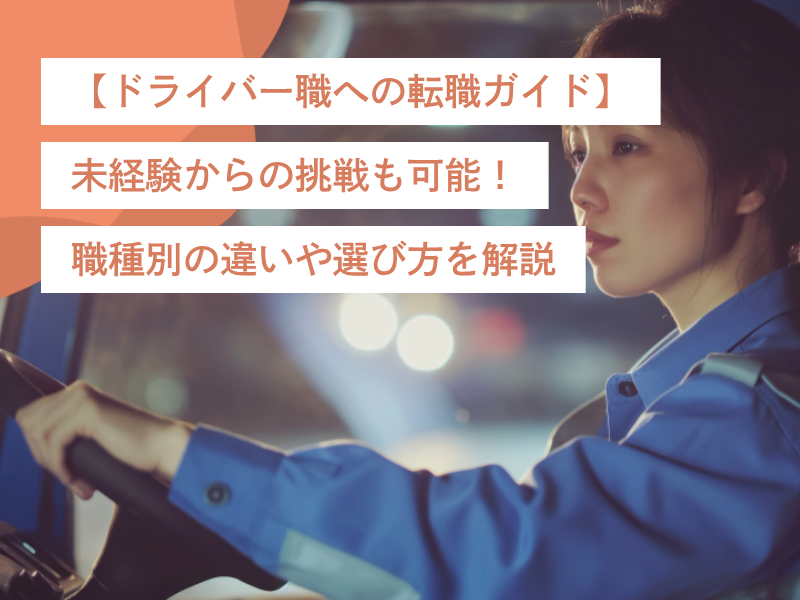 【ドライバー職への転職ガイド】未経験からの挑戦も可能!職種別の違いや選び方を解説