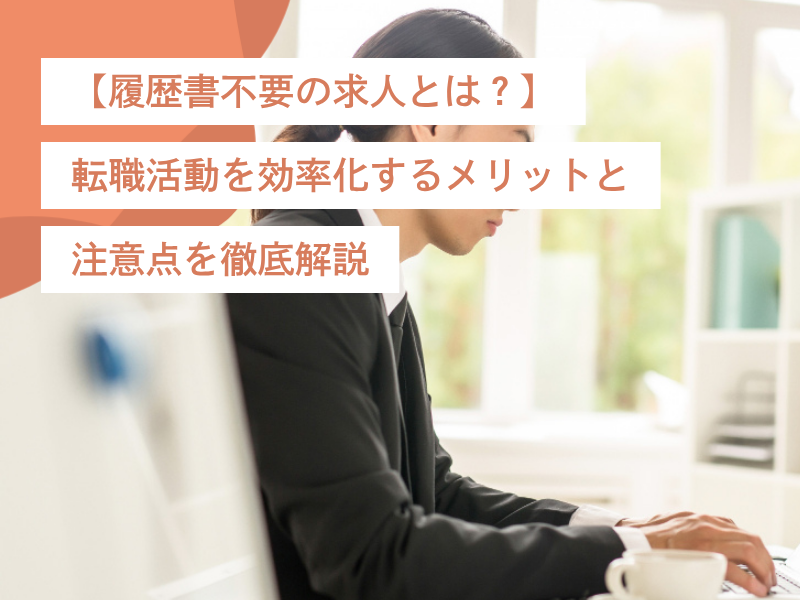【履歴書不要の求人とは?】転職活動を効率化するメリットと注意点を徹底解説