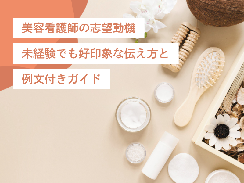 美容看護師の志望動機|未経験でも好印象な伝え方と例文付きガイド