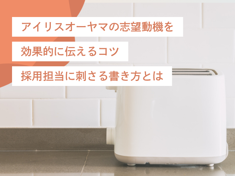 アイリスオーヤマの志望動機を効果的に伝えるコツ|採用担当に刺さる書き方とは