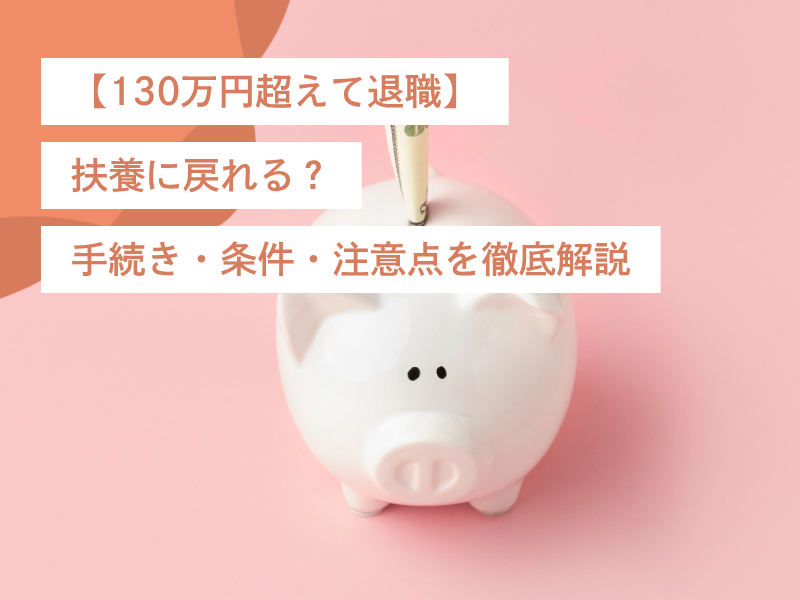 【130万円超えて退職】扶養に戻れる?手続き・条件・注意点を徹底解説