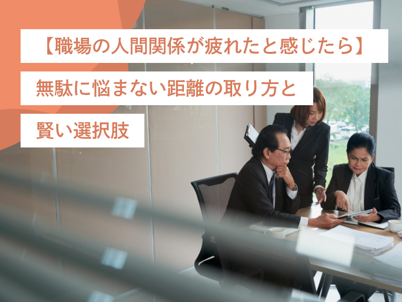 【職場の人間関係が疲れたと感じたら】無駄に悩まない距離の取り方と賢い選択肢