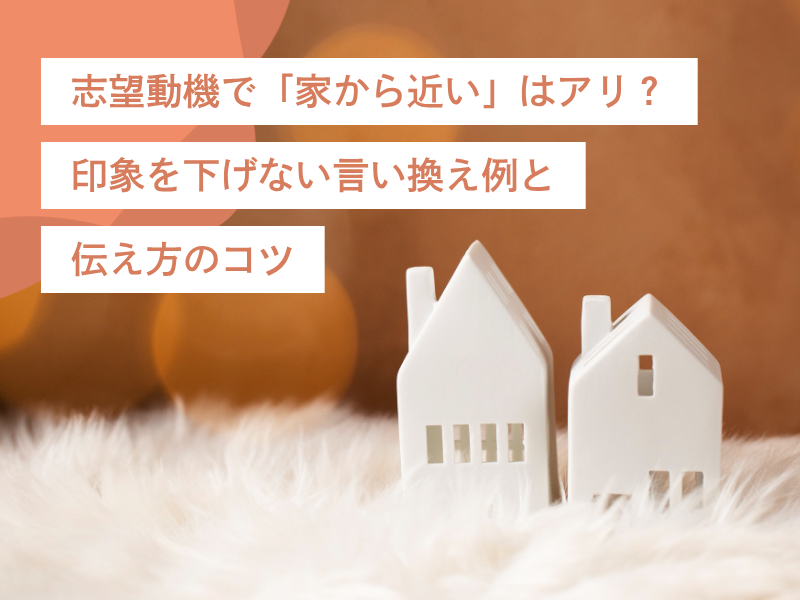 志望動機で「家から近い」はアリ?印象を下げない言い換え例と伝え方のコツ