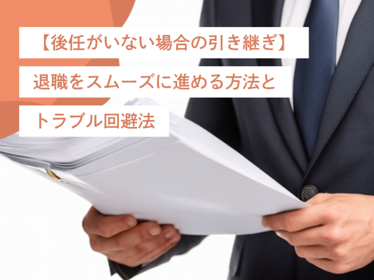 【後任がいない場合の引き継ぎ】退職をスムーズに進める方法とトラブル回避法