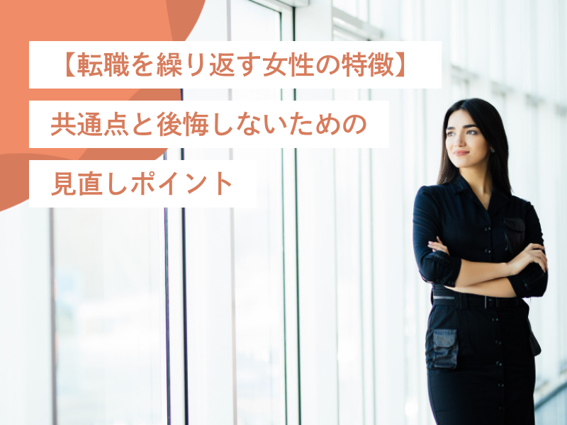 【転職を繰り返す女性の特徴】共通点と後悔しないための見直しポイント