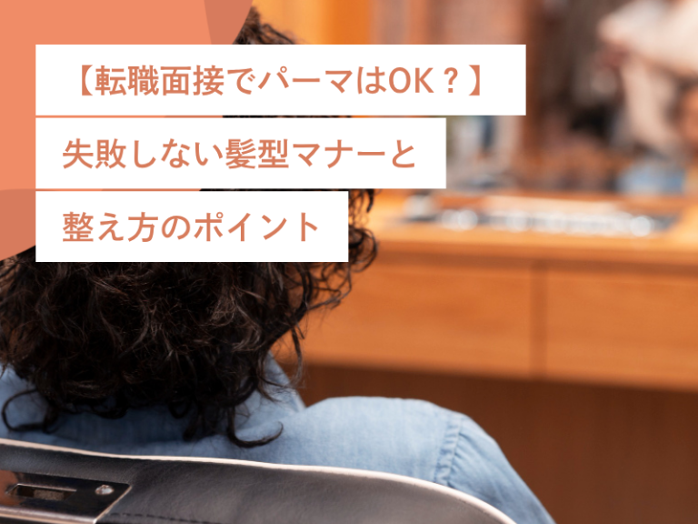 【転職面接でパーマはOK？】失敗しない髪型マナーと整え方のポイント