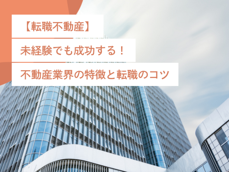 【転職不動産】未経験でも成功する!不動産業界の特徴と転職のコツ