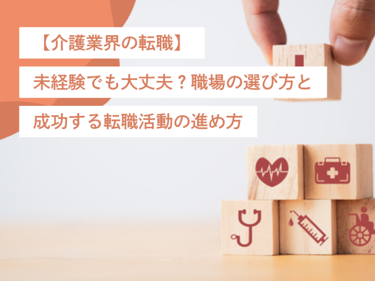 【介護業界の転職】未経験でも大丈夫?職場の選び方と成功する転職活動の進め方