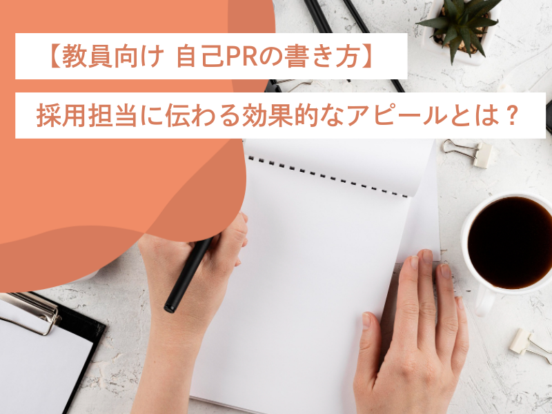 【教員向け 自己PRの書き方】採用担当に伝わる効果的なアピールとは?