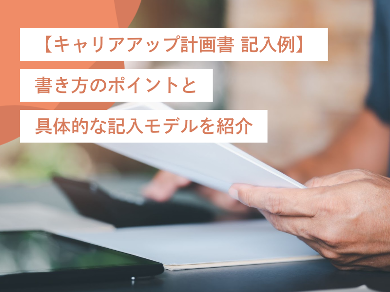 【キャリアアップ計画書 記入例】書き方のポイントと具体的な記入モデルを紹介