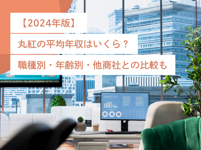 【2024年版】丸紅の平均年収はいくら?職種別・年齢別・他商社との比較も