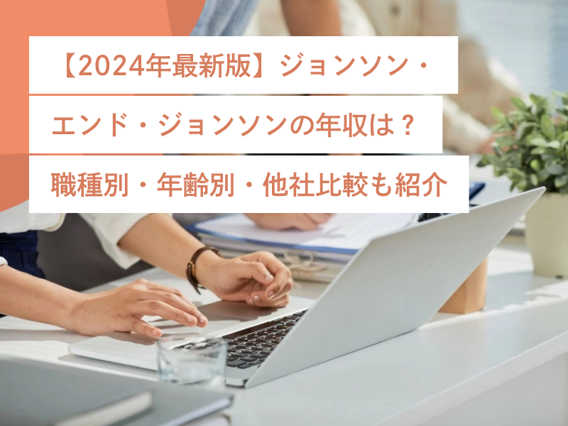 【2024年最新版】ジョンソン・エンド・ジョンソンの年収は?職種別・年齢別・他社比較も紹介