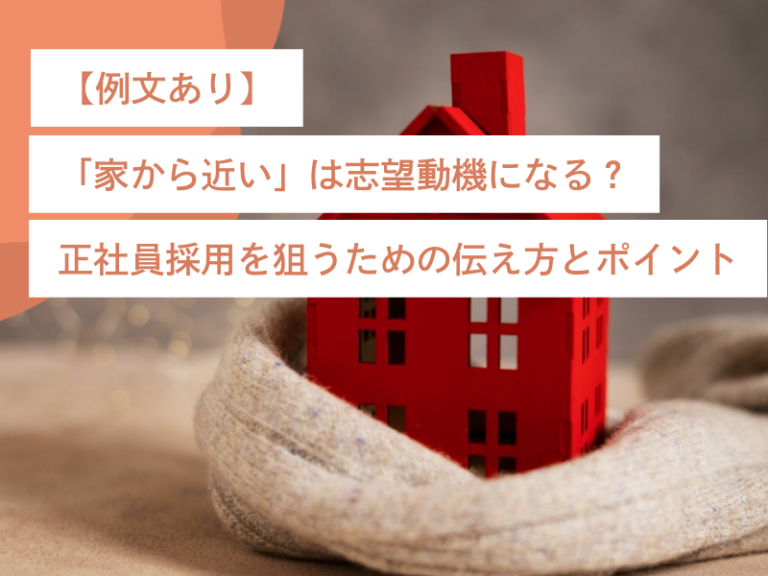 【例文あり】「家から近い」は志望動機になる？正社員採用を狙うための伝え方とポイント