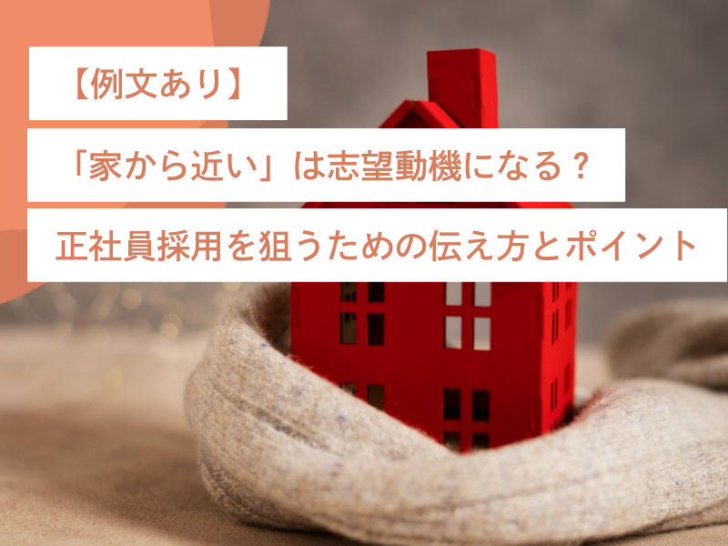 【例文あり】「家から近い」は志望動機になる？正社員採用を狙うための伝え方とポイント