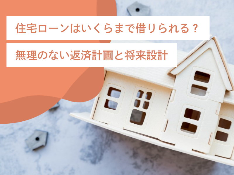 住宅ローンはいくらまで借りられる？無理のない返済計画と将来設計