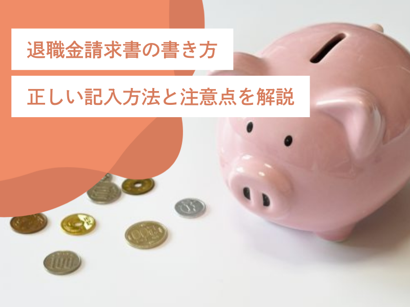 退職金請求書の書き方｜正しい記入方法と注意点を解説