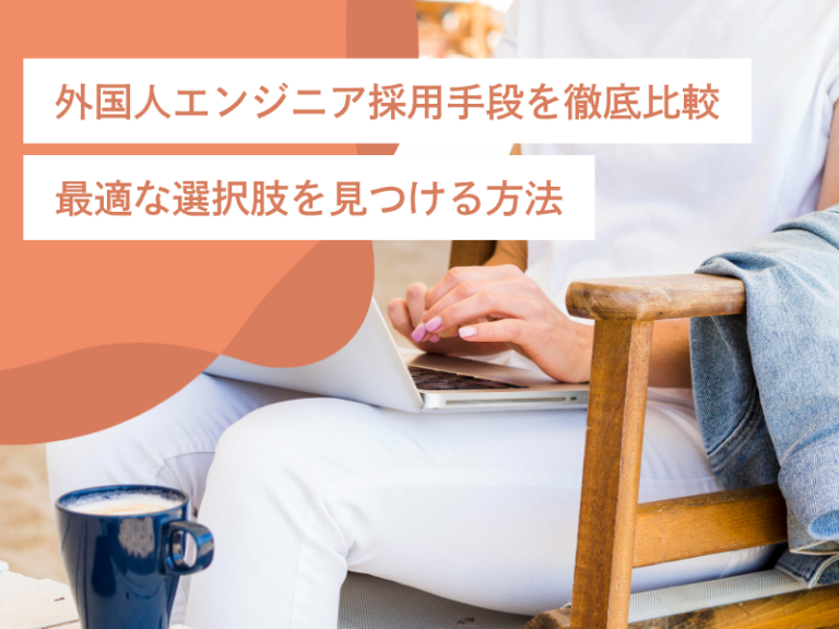 外国人エンジニア採用手段を徹底比較｜最適な選択肢を見つける方法