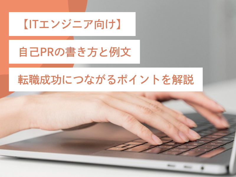 【ITエンジニア向け】自己PRの書き方と例文｜転職成功につながるポイントを解説
