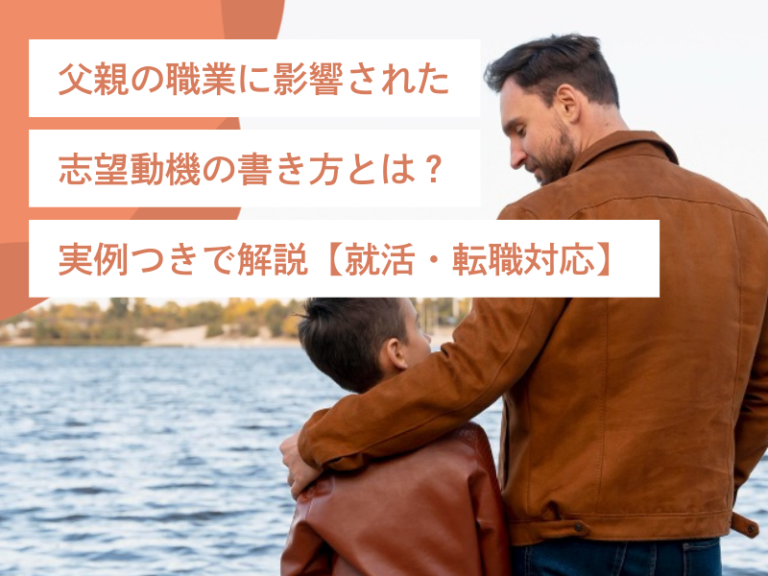 父親の職業に影響された志望動機の書き方とは？実例つきで解説【就活・転職対応】