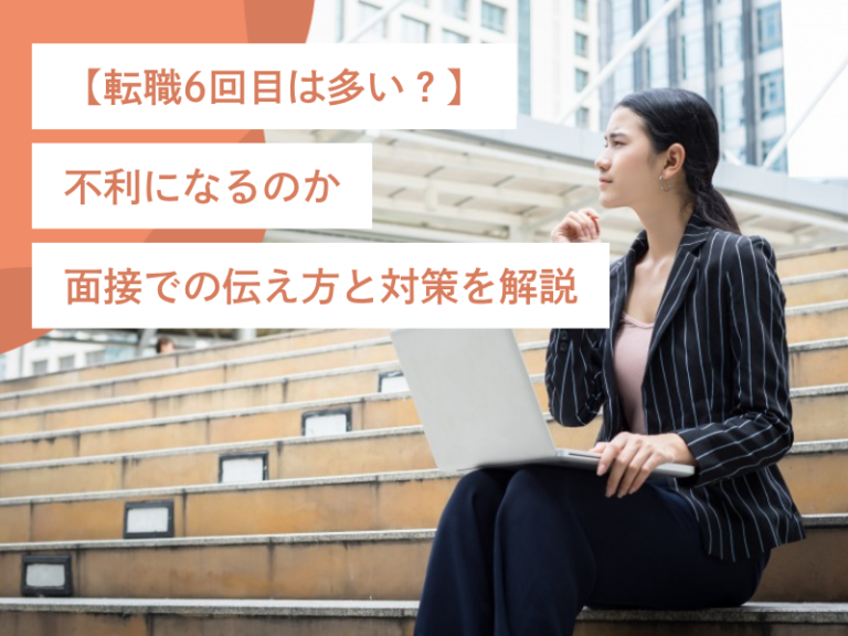 【転職6回目は多い？】不利になるのか・面接での伝え方と対策を解説