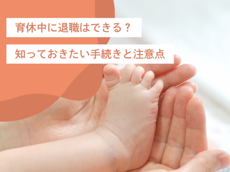 育休中に退職はできる？知っておきたい手続きと注意点