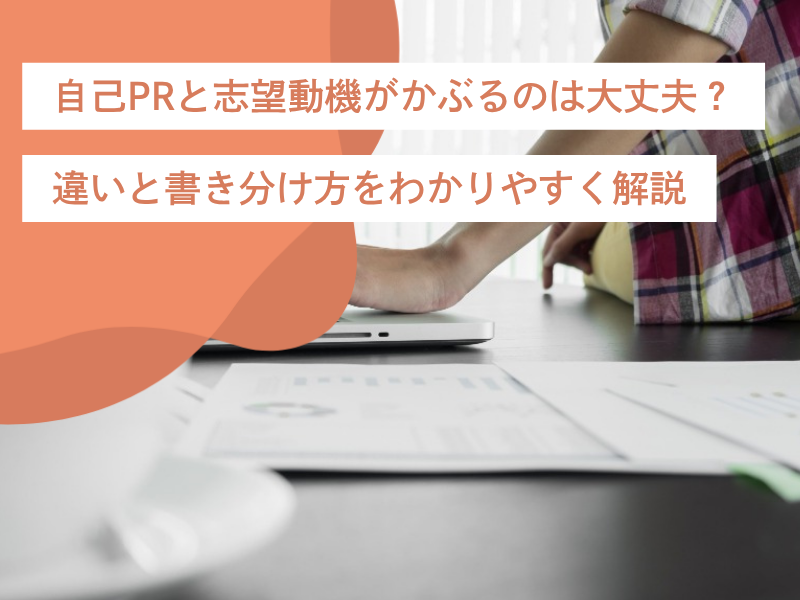 自己PRと志望動機がかぶるのは大丈夫？違いと書き分け方をわかりやすく解説