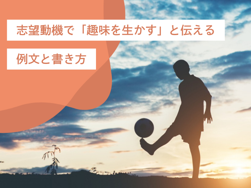 志望動機で「趣味を生かす」と伝える例文と書き方