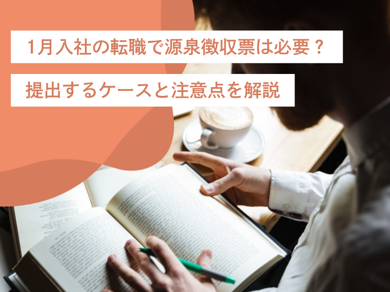 1月入社の転職で源泉徴収票は必要？提出するケースと注意点を解説