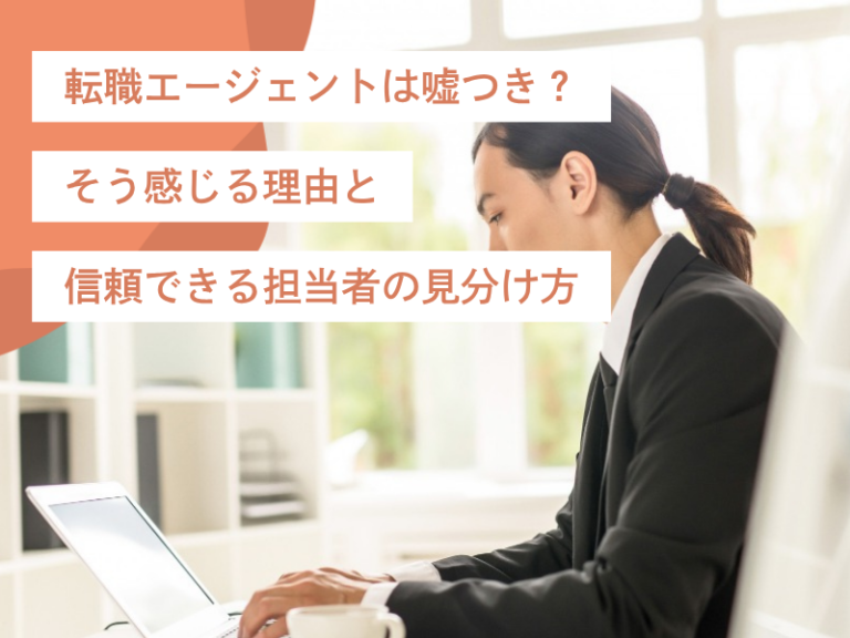 転職エージェントは嘘つき？そう感じる理由と信頼できる担当者の見分け方