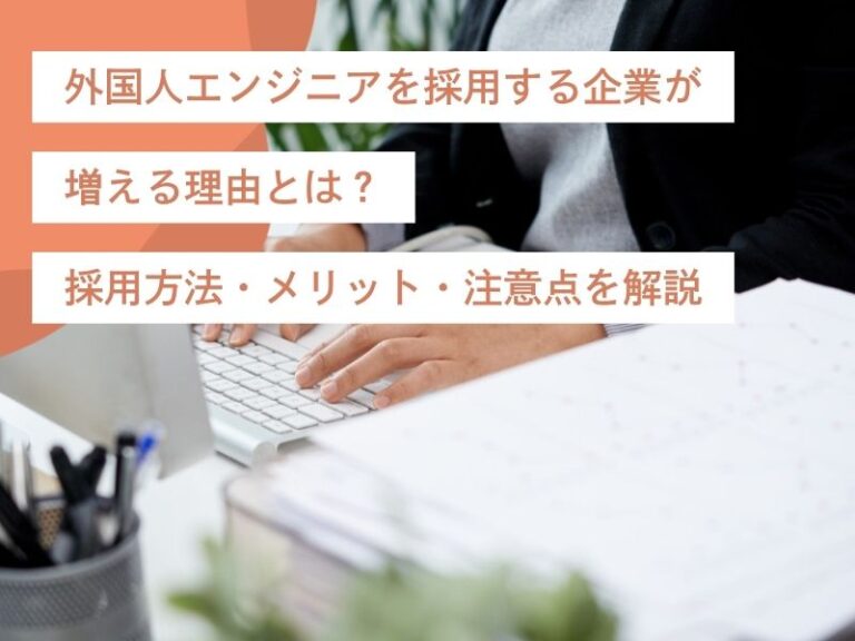 外国人エンジニアを採用する企業が増える理由とは？採用方法・メリット・注意点を解説