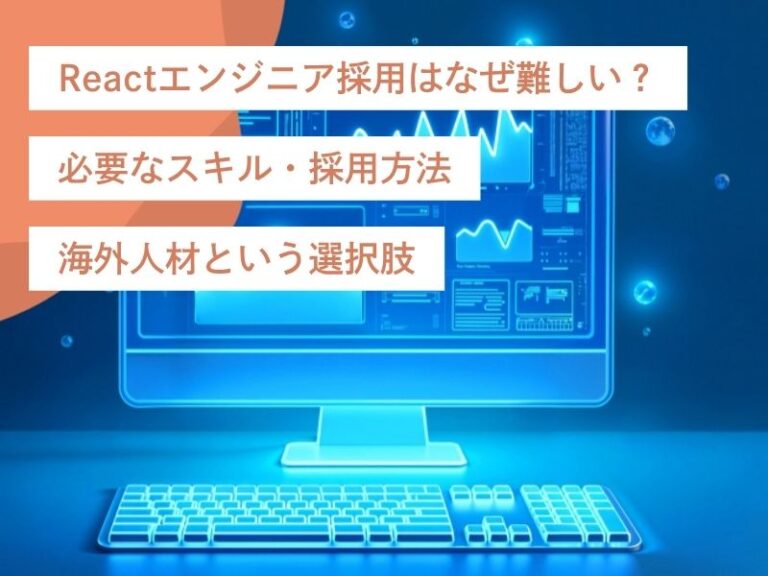 Reactエンジニア採用はなぜ難しい？必要なスキル・採用方法・海外人材という選択肢