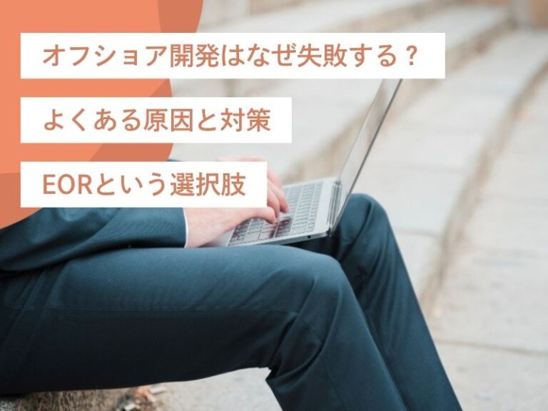 オフショア開発はなぜ失敗する？よくある原因と対策、EORという選択肢